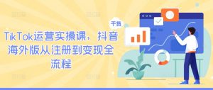 TikTok运营实操课，抖音海外版从注册到变现全流程-网创学习资源