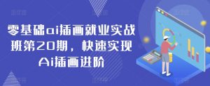 零基础ai插画就业实战班第20期，快速实现Ai插画进阶-网创学习资源