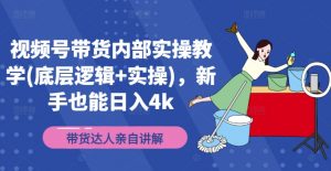 视频号带货内部实操教学(底层逻辑+实操)，新手也能日入4k-网创学习资源