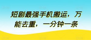 短剧最强手机搬运，万能去重，一分钟一条-网创学习资源