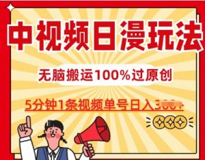 中视频日漫玩法，条条爆款5分钟1条，100%过原创，单号日入3张【揭秘】-网创学习资源
