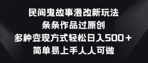 民间鬼故事漫改新玩法，条条作品过原创，多种变现方式，简单易上手人人可做【揭秘】-网创学习资源