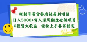 视频号带货鲁班经暴利项目，穷人逆风翻盘必做项目，0投资大收益轻松上手非常稳定【揭秘】-网创学习资源