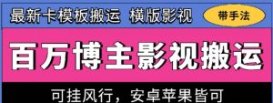 百万博主影视搬运技术，卡模板搬运、可挂风行，安卓苹果都可以【揭秘】-网创学习资源