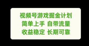 视频号游戏掘金计划，简单上手自带流量，收益稳定长期可靠【揭秘】-网创学习资源
