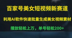 百家号美女短视频新赛道，播放轻松上万，单号轻松200+【揭秘】-网创学习资源