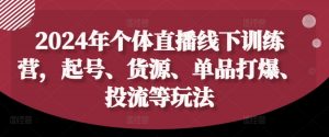 2024年个体直播训练营，起号、货源、单品打爆、投流等玩法-网创学习资源