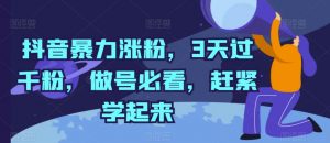 抖音暴力涨粉，3天过千粉，做号必看，赶紧学起来【揭秘】-网创学习资源