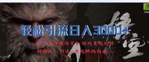轻松引流日入3k，《黑神话悟空》游戏变现的终极指南!引流+变现终极指南-网创学习资源
