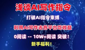 浅谈AI写作指令，打破AI指令束缚，破10W+阅读!新手福利【揭秘】-网创学习资源