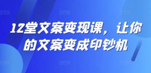12堂文案变现课，让你的文案变成印钞机-网创学习资源