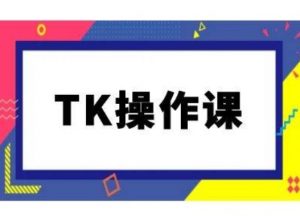TK操作课，tiktok跨境电商教程(更新中)-网创学习资源