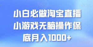 小白必做淘宝直播小游戏无脑操作保底月入1000+【揭秘】-网创学习资源