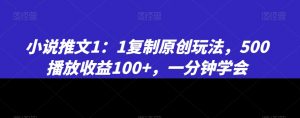 小说推文1：1复制原创玩法，500播放收益100+，一分钟学会【揭秘】-网创学习资源