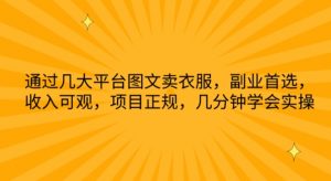 通过几大平台图文卖衣服，副业首选，收入可观，项目正规，几分钟学会实操【揭秘】-网创学习资源