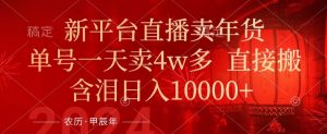 年末红利来了，新平台直播卖年货，单号一天卖4w多，话术场景直接搬，含泪日入1w+【揭秘】-网创学习资源