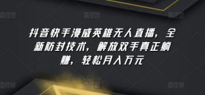 抖音快手漫威英雄无人直播，全新防封技术，解放双手真正躺赚，轻松月入万元【揭秘】-网创学习资源