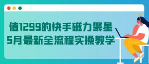 值1299的快手磁力聚星5月最新全流程实操教学【揭秘】-网创学习资源
