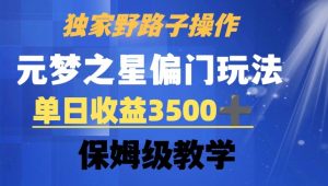 独家野路子玩法，无视机制，元梦之星偏门操作，单日收益3500+，保姆级教学【揭秘】-网创学习资源
