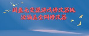 闲鱼无货源游戏修改器玩法涵盖全网修改器-网创学习资源