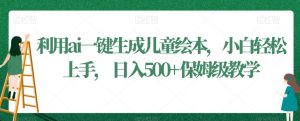 利用ai一键生成儿童绘本，小白轻松上手，日入500+保姆级教学【揭秘】-网创学习资源