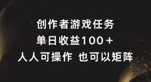 创作者游戏任务，单日收益100+，可矩阵操作【揭秘】-网创学习资源