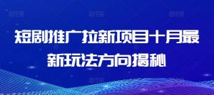 短剧推广拉新项目十月最新玩法方向揭秘-网创学习资源