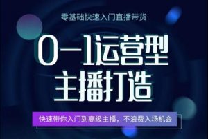 0-1运营型主播打造，​快速带你入门高级主播，不浪费入场机会-网创学习资源