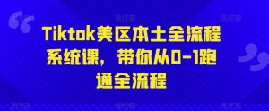 Tiktok美区本土全流程系统课，带你从0-1跑通全流程-网创学习资源