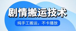 4月抖音剧情搬运技术，纯手工搬运，不卡播放【揭秘】-网创学习资源
