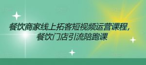 餐饮商家线上拓客短视频运营课程，餐饮门店引流陪跑课-网创学习资源