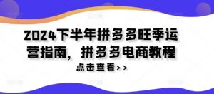 2024下半年拼多多旺季运营指南，拼多多电商教程-网创学习资源