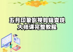 五自印象影视剪辑变现大师课完整教程-网创学习资源