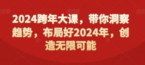 2024跨年大课，​带你洞察趋势，布局好2024年，创造无限可能-网创学习资源