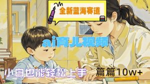 全新蓝海赛道-ai育儿视频，小白也能轻松上手，篇篇10w+【揭秘】-网创学习资源