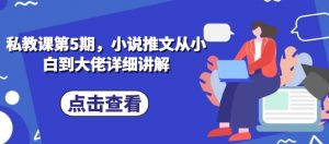 私教课第5期，小说推文从小白到大佬详细讲解-网创学习资源