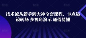 技术流从新手到大神全套课程，卡点运镜转场 多视角演示 通俗易懂-网创学习资源