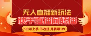 快手直播间全自动转播玩法，全人工无需干预，小白月入1W+轻松实现【揭秘】-网创学习资源