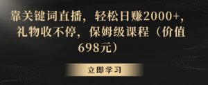 靠关键词直播，轻松日赚2000+，礼物收不停，保姆级课程（价值698元）【揭秘】-网创学习资源