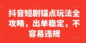 抖音短剧锚点玩法全攻略，出单稳定，不容易违规-网创学习资源
