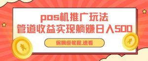 pos机推广0成本无限躺赚玩法实现管道收益日入几张【揭秘】-网创学习资源