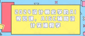 2024设计师必学的AI视觉课，AIGC辅助设计实操教学-网创学习资源
