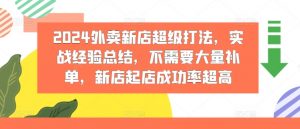 2024外卖新店超级打法，实战经验总结，不需要大量补单，新店起店成功率超高-网创学习资源