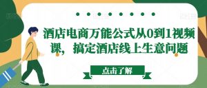酒店电商万能公式从0到1视频课，搞定酒店线上生意问题-网创学习资源