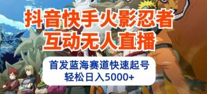 抖音快手火影忍者互动无人直播，首发蓝海赛道快速起号，轻松日入5000+【揭秘】-网创学习资源