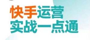 快手运营实战一点通，这套课用小白都能学会的方法教你抢占用户，做好生意-网创学习资源