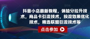 抖音小店最新教程，体验分拉升技术，商品卡引流技术，投流效果优化技术，精选联盟引流技术等-网创学习资源