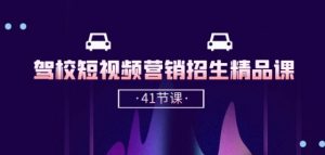 驾校-短视频营销招生精品课：抖音推广技巧，抖音短视频招生(41节课)-网创学习资源