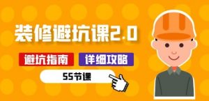 新手装修 避坑课2.0：装修之前一定要做好功课(55节课)-网创学习资源