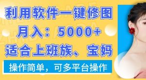 利用软件一键修图月入5000+，适合上班族、宝妈，操作简单，可多平台操作【揭秘】-网创学习资源